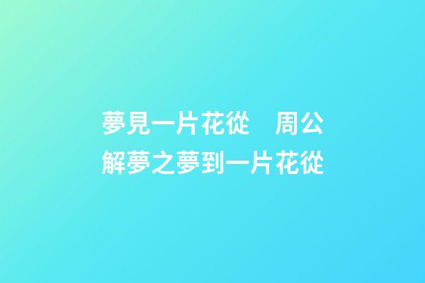 夢見一片花從　周公解夢之夢到一片花從